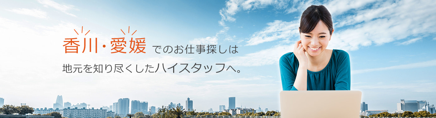 香川・愛媛でのお仕事探しは地元を知り尽くしたハイスタッフへ。